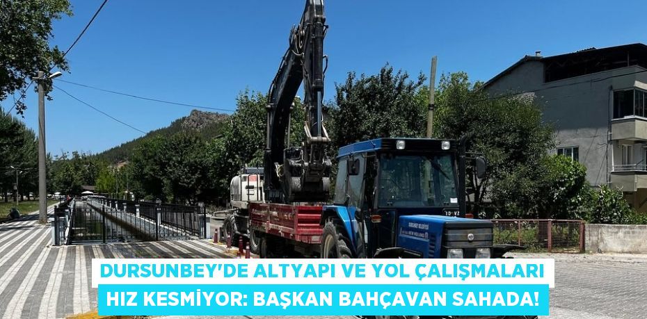 Dursunbey'de Altyapı ve Yol Çalışmaları Hız Kesmiyor: Başkan Bahçavan Sahada!