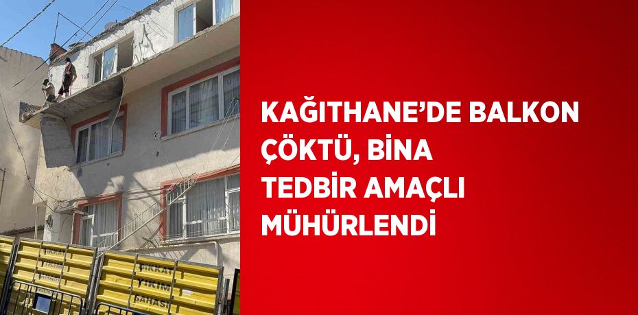 KAĞITHANE’DE BALKON ÇÖKTÜ, BİNA TEDBİR AMAÇLI MÜHÜRLENDİ