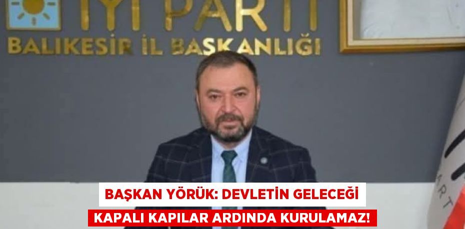 Başkan Yörük: Devletin Geleceği Kapalı Kapılar Ardında Kurulamaz!