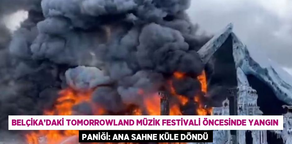 BELÇİKA’DAKİ TOMORROWLAND MÜZİK FESTİVALİ ÖNCESİNDE YANGIN PANİĞİ: ANA SAHNE KÜLE DÖNDÜ