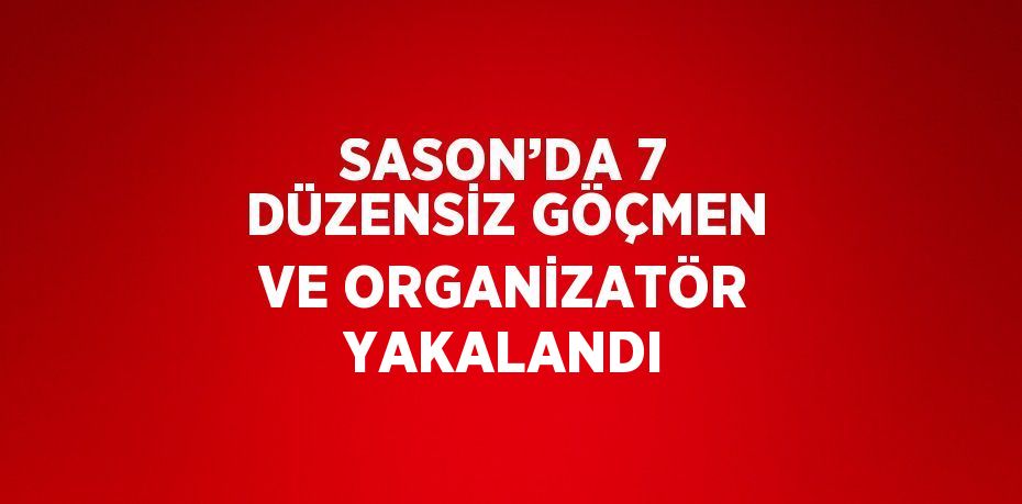SASON’DA 7 DÜZENSİZ GÖÇMEN VE ORGANİZATÖR YAKALANDI