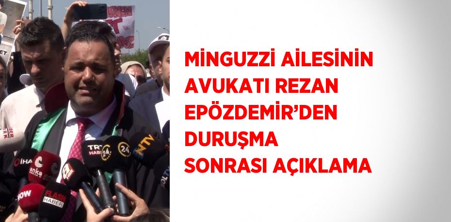 MİNGUZZİ AİLESİNİN AVUKATI REZAN EPÖZDEMİR’DEN DURUŞMA SONRASI AÇIKLAMA