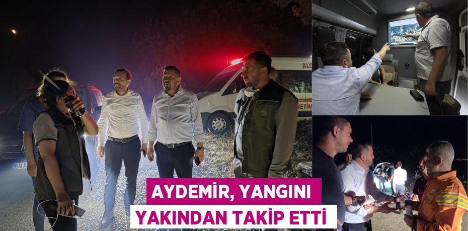 Aydemir, yangını yakından takip etti