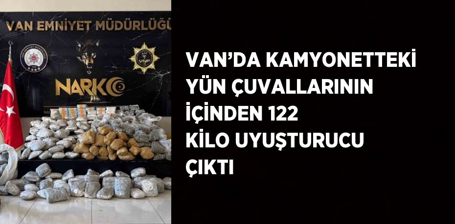 VAN’DA KAMYONETTEKİ YÜN ÇUVALLARININ İÇİNDEN 122 KİLO UYUŞTURUCU ÇIKTI