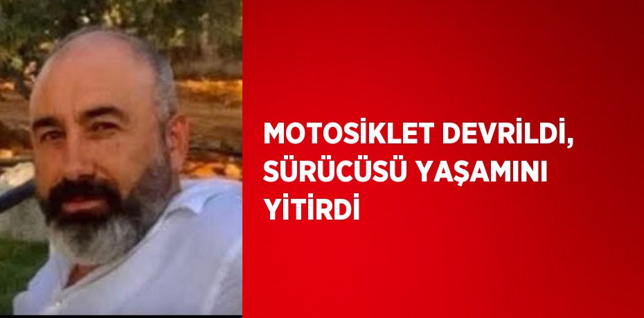 MOTOSİKLET DEVRİLDİ, SÜRÜCÜSÜ YAŞAMINI YİTİRDİ