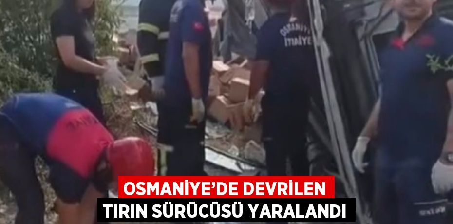 OSMANİYE’DE DEVRİLEN TIRIN SÜRÜCÜSÜ YARALANDI