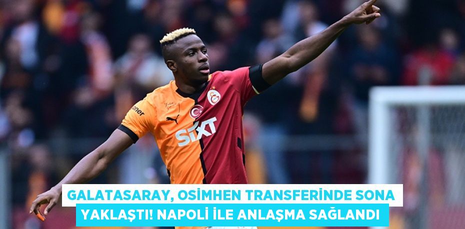 Galatasaray, Osimhen Transferinde Sona Yaklaştı! Napoli ile Anlaşma Sağlandı