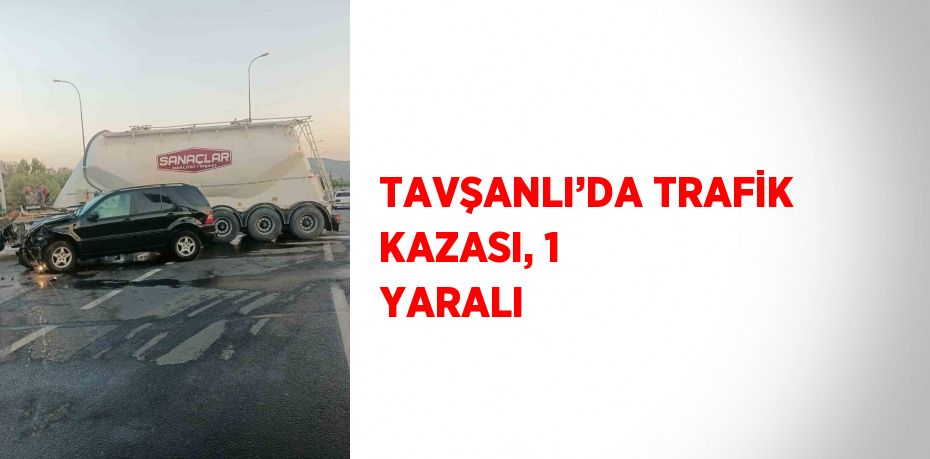 TAVŞANLI’DA TRAFİK KAZASI, 1 YARALI
