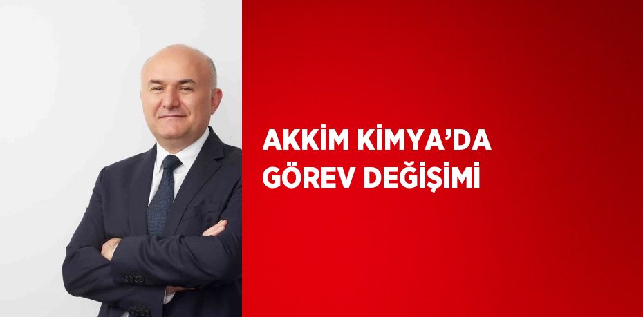 AKKİM KİMYA’DA GÖREV DEĞİŞİMİ