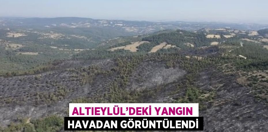 ALTIEYLÜL’DEKİ YANGIN HAVADAN GÖRÜNTÜLENDİ