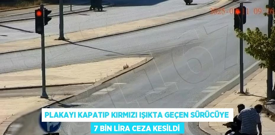 PLAKAYI KAPATIP KIRMIZI IŞIKTA GEÇEN SÜRÜCÜYE 7 BİN LİRA CEZA KESİLDİ