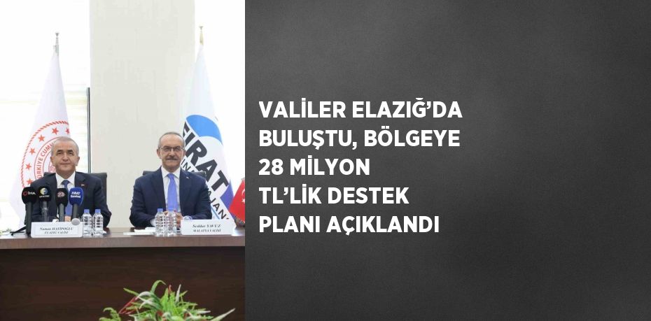 VALİLER ELAZIĞ’DA BULUŞTU, BÖLGEYE 28 MİLYON TL’LİK DESTEK PLANI AÇIKLANDI