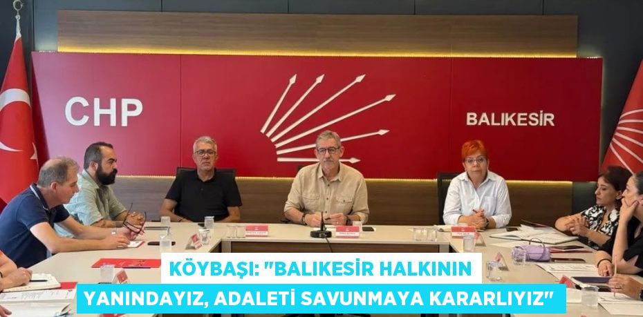 Köybaşı: "Balıkesir Halkının Yanındayız, Adaleti Savunmaya Kararlıyız"