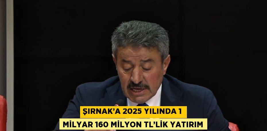 ŞIRNAK’A 2025 YILINDA 1 MİLYAR 160 MİLYON TL’LİK YATIRIM