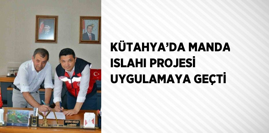 KÜTAHYA’DA MANDA ISLAHI PROJESİ UYGULAMAYA GEÇTİ