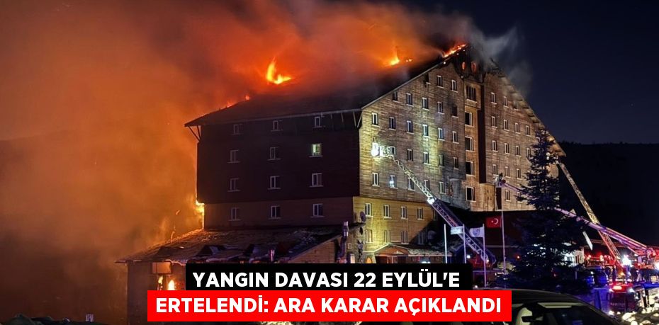 Yangın davası 22 Eylül’e ertelendi: Ara karar açıklandı