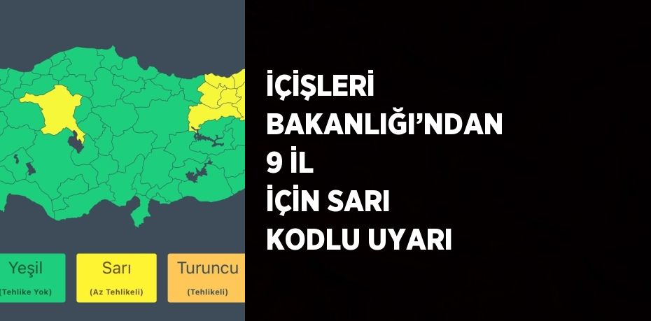 İÇİŞLERİ BAKANLIĞI’NDAN 9 İL İÇİN SARI KODLU UYARI