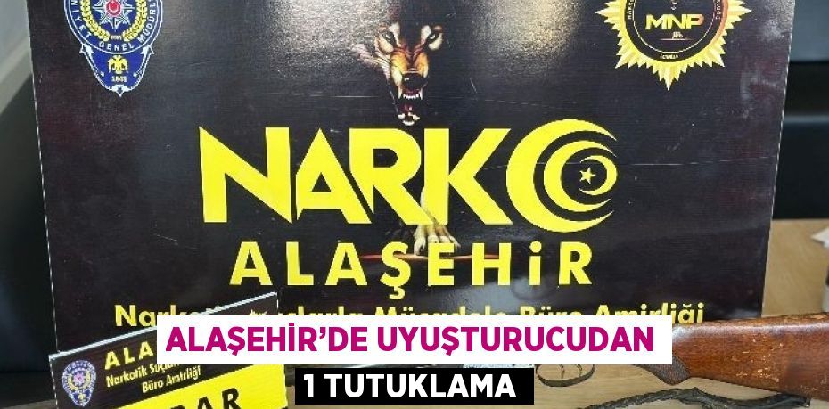 ALAŞEHİR’DE UYUŞTURUCUDAN 1 TUTUKLAMA