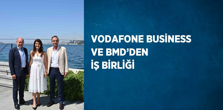 VODAFONE BUSİNESS VE BMD’DEN İŞ BİRLİĞİ