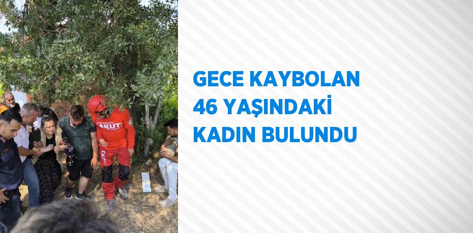GECE KAYBOLAN 46 YAŞINDAKİ KADIN BULUNDU