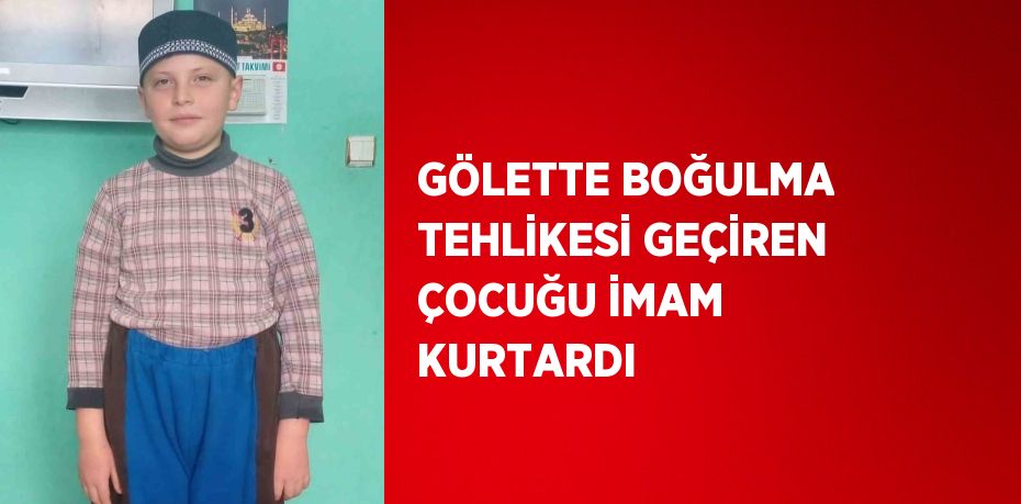 GÖLETTE BOĞULMA TEHLİKESİ GEÇİREN ÇOCUĞU İMAM KURTARDI