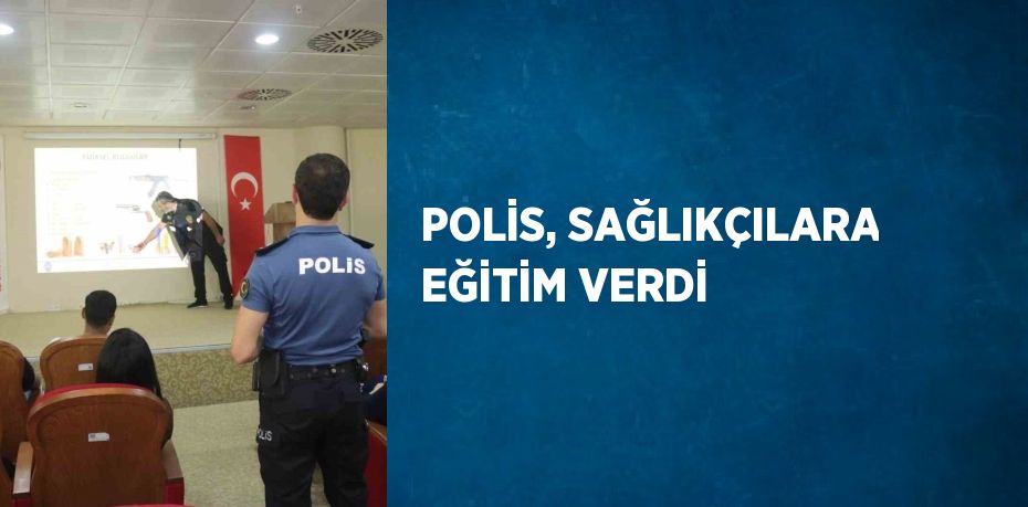 POLİS, SAĞLIKÇILARA EĞİTİM VERDİ