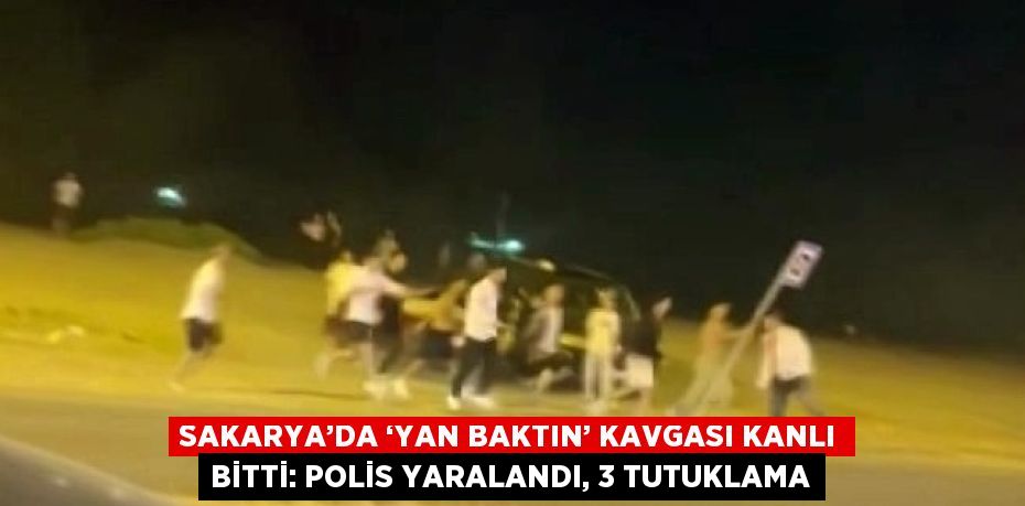 SAKARYA’DA ‘YAN BAKTIN’ KAVGASI KANLI BİTTİ: POLİS YARALANDI, 3 TUTUKLAMA
