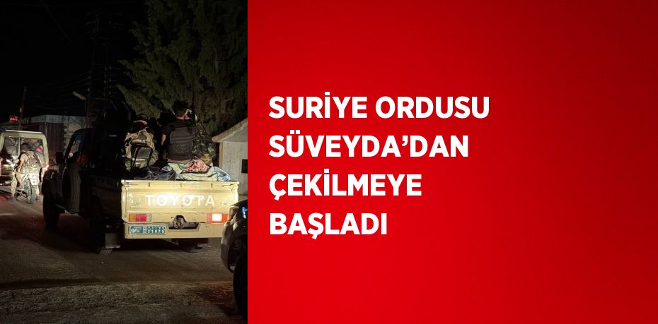 SURİYE ORDUSU SÜVEYDA’DAN ÇEKİLMEYE BAŞLADI