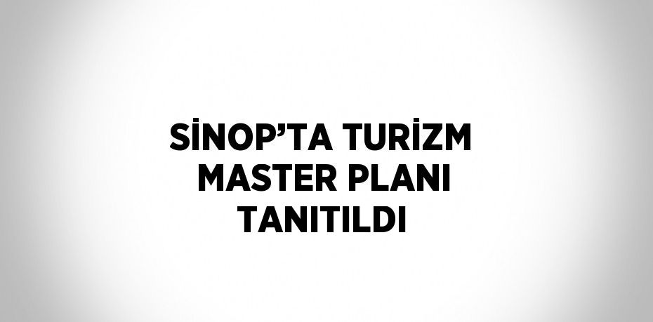 SİNOP’TA TURİZM MASTER PLANI TANITILDI