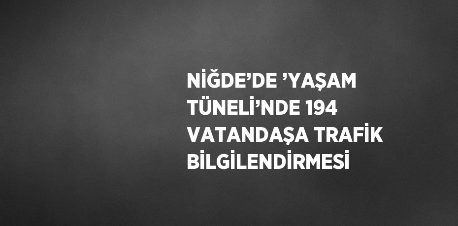NİĞDE’DE ’YAŞAM TÜNELİ’NDE 194 VATANDAŞA TRAFİK BİLGİLENDİRMESİ