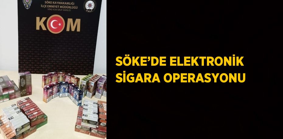 SÖKE’DE ELEKTRONİK SİGARA OPERASYONU