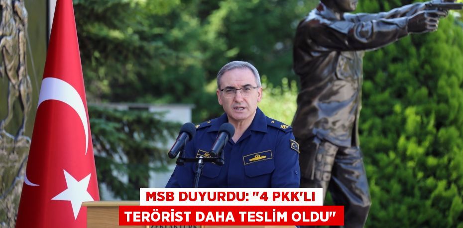MSB DUYURDU: "4 PKK'LI TERÖRİST DAHA TESLİM OLDU"