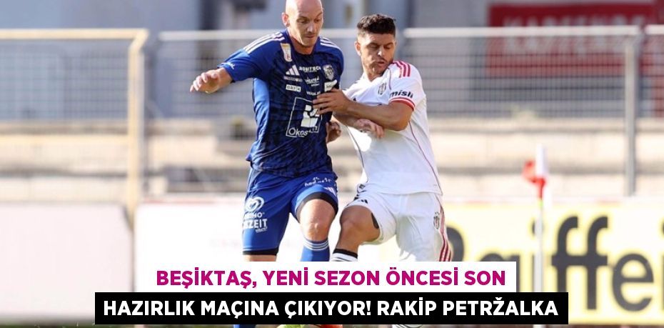 Beşiktaş, Yeni Sezon Öncesi Son Hazırlık Maçına Çıkıyor! Rakip Petržalka