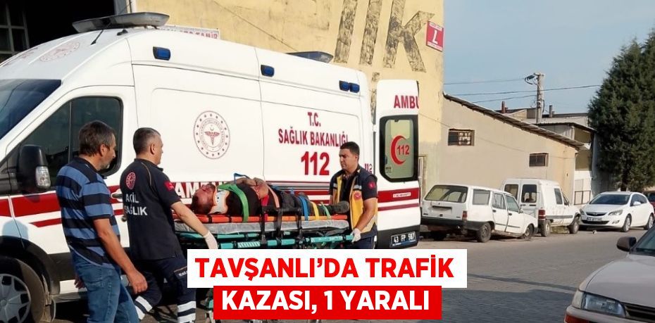 TAVŞANLI’DA TRAFİK KAZASI, 1 YARALI