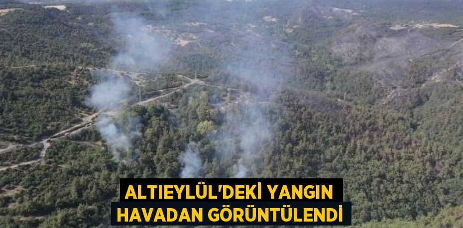 ALTIEYLÜL'DEKİ YANGIN HAVADAN GÖRÜNTÜLENDİ