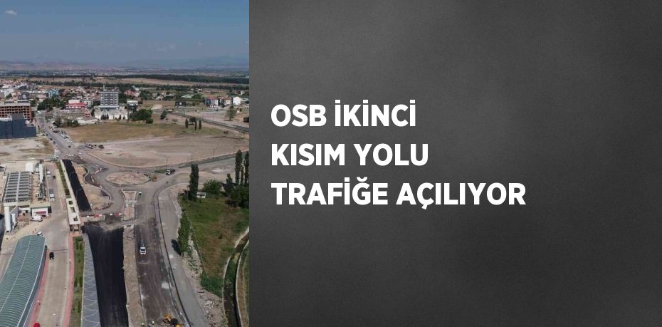 OSB İKİNCİ KISIM YOLU TRAFİĞE AÇILIYOR