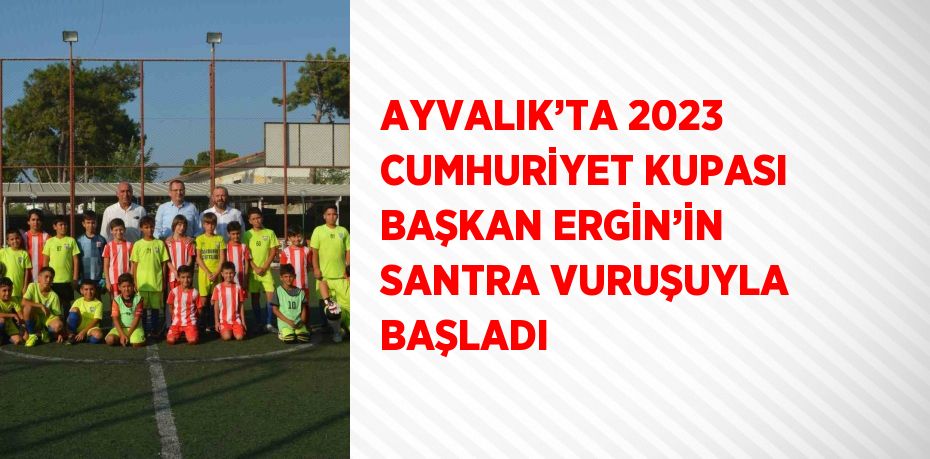 AYVALIK’TA 2023 CUMHURİYET KUPASI BAŞKAN ERGİN’İN SANTRA VURUŞUYLA BAŞLADI