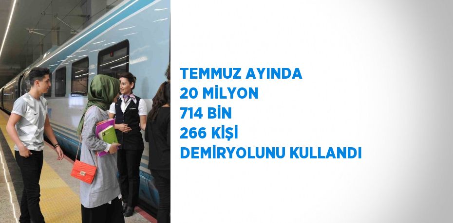 TEMMUZ AYINDA 20 MİLYON 714 BİN 266 KİŞİ DEMİRYOLUNU KULLANDI