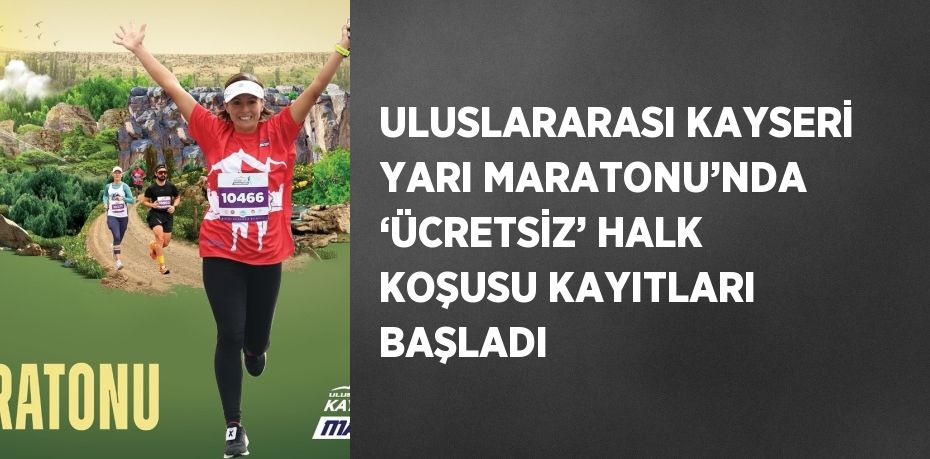 ULUSLARARASI KAYSERİ YARI MARATONU’NDA ‘ÜCRETSİZ’ HALK KOŞUSU KAYITLARI BAŞLADI