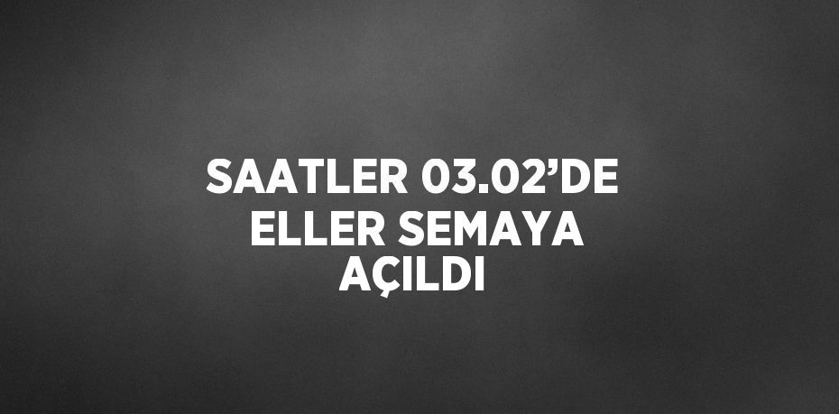 SAATLER 03.02’DE ELLER SEMAYA AÇILDI