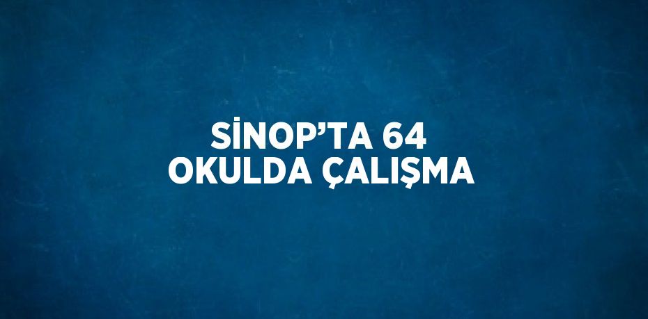 SİNOP’TA 64 OKULDA ÇALIŞMA