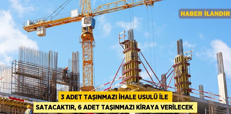 3 adet taşınmazı ihale usulü ile satacaktır, 6 adet taşınmazı kiraya verilecek