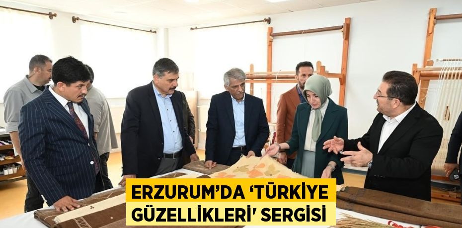 ERZURUM’DA ‘TÜRKİYE GÜZELLİKLERİ' SERGİSİ