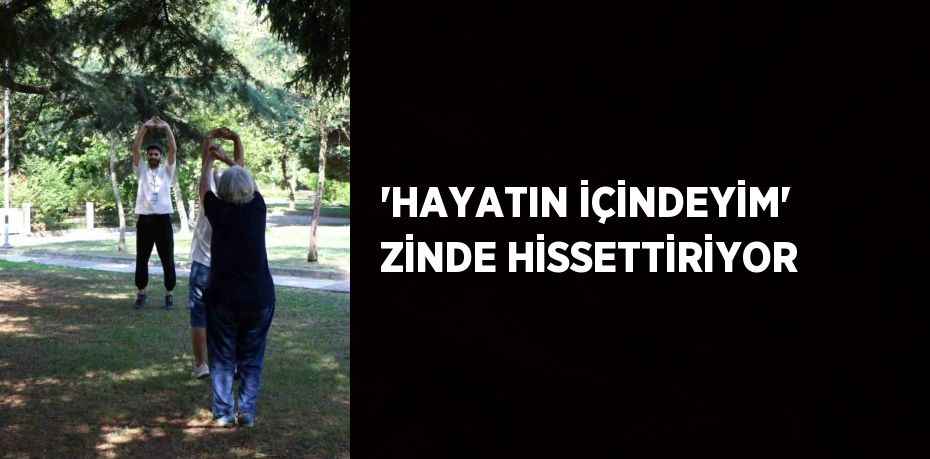 'HAYATIN İÇİNDEYİM' ZİNDE HİSSETTİRİYOR