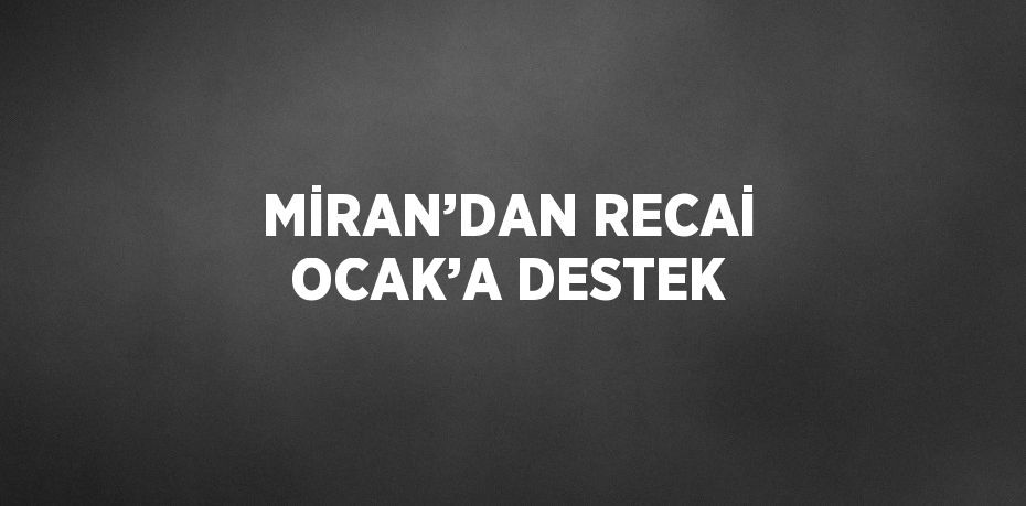 MİRAN’DAN RECAİ OCAK’A DESTEK