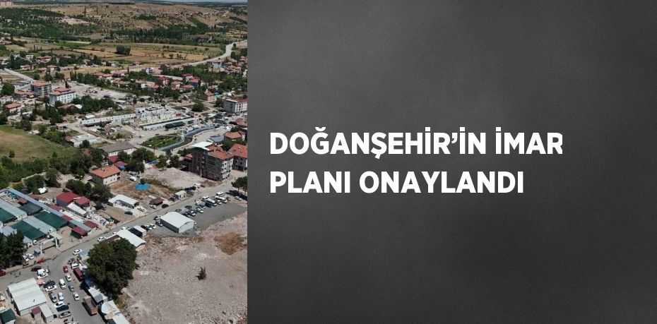 DOĞANŞEHİR’İN İMAR PLANI ONAYLANDI