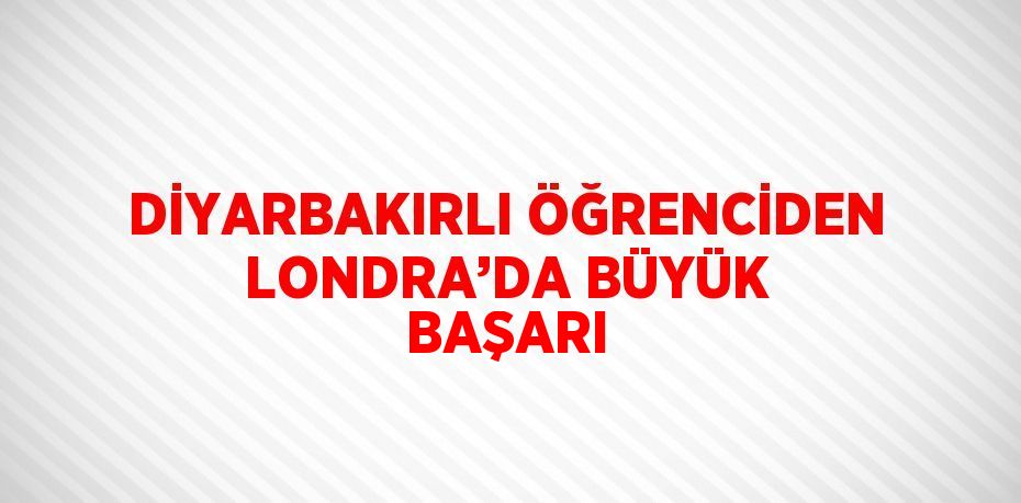 DİYARBAKIRLI ÖĞRENCİDEN LONDRA’DA BÜYÜK BAŞARI