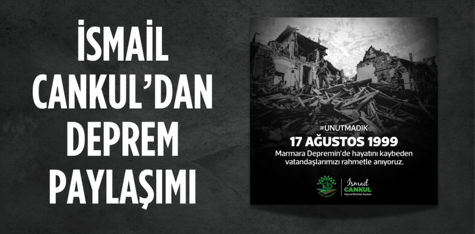 İSMAİL CANKUL’DAN DEPREM PAYLAŞIMI