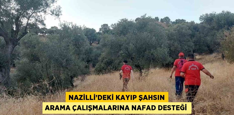 NAZİLLİ’DEKİ KAYIP ŞAHSIN ARAMA ÇALIŞMALARINA NAFAD DESTEĞİ