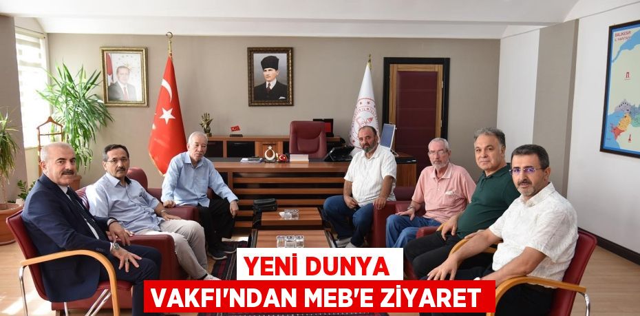 YENİ DUNYA VAKFI’NDAN MEB’E ZİYARET